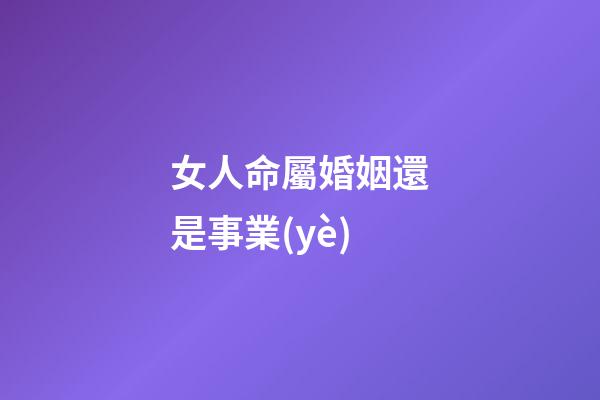 女人命屬婚姻還是事業(yè)