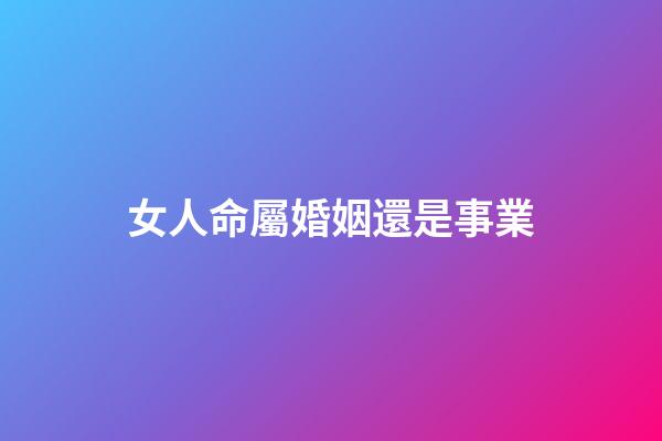 女人命屬婚姻還是事業
