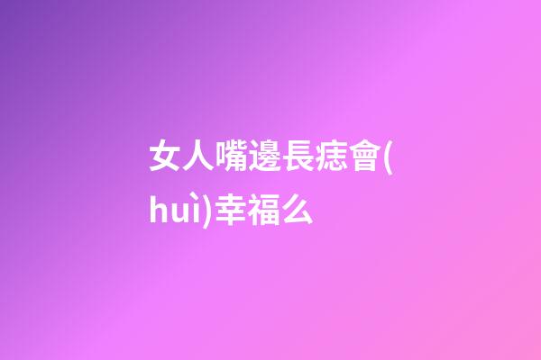 女人嘴邊長痣會(huì)幸福么