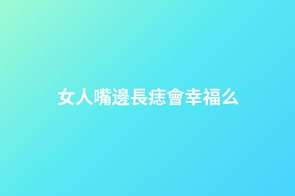 女人嘴邊長痣會幸福么
