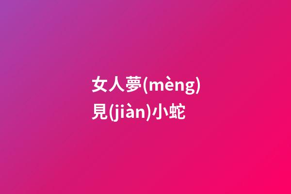 女人夢(mèng)見(jiàn)小蛇