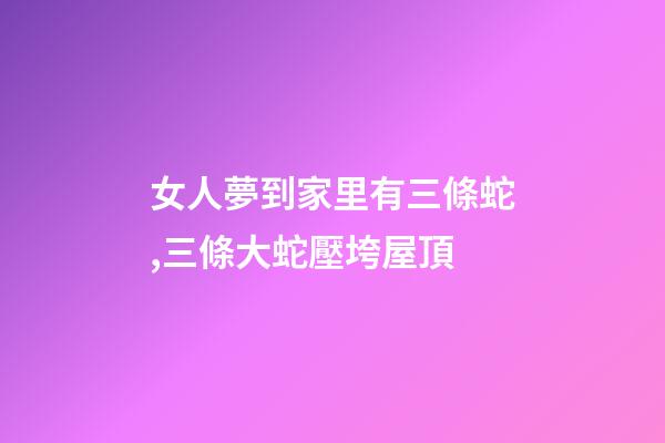女人夢到家里有三條蛇,三條大蛇壓垮屋頂-第1張-觀點-玄機派