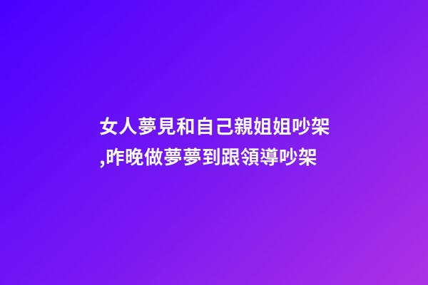 女人夢見和自己親姐姐吵架,昨晚做夢夢到跟領導吵架-第1張-觀點-玄機派