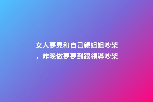 女人夢見和自己親姐姐吵架，昨晚做夢夢到跟領導吵架-第1張-觀點-玄機派