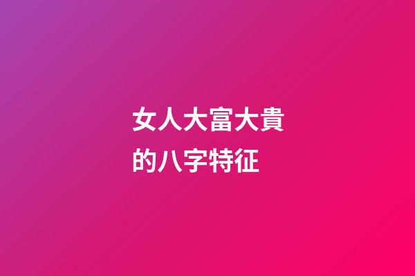 女人大富大貴的八字特征