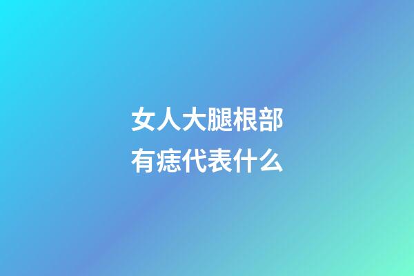 女人大腿根部有痣代表什么