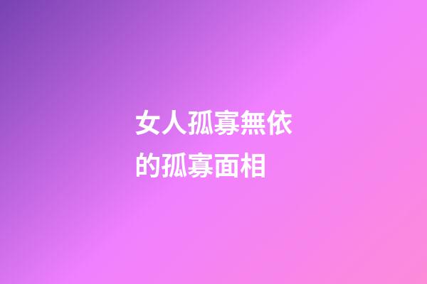 女人孤寡無依的孤寡面相