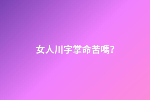 女人川字掌命苦嗎？