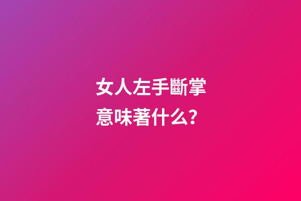 女人左手斷掌意味著什么？