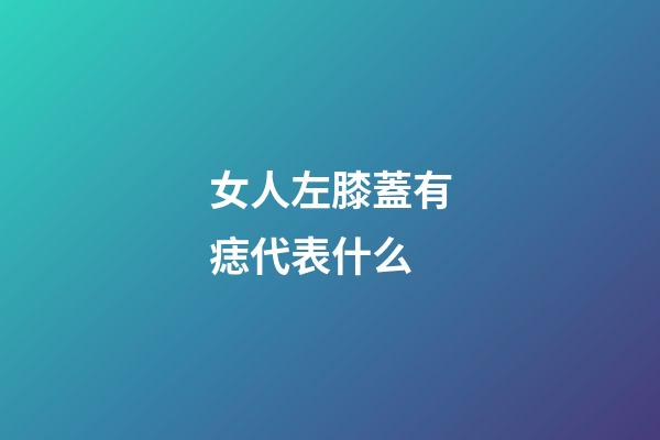 女人左膝蓋有痣代表什么