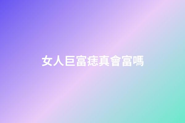 女人巨富痣真會富嗎