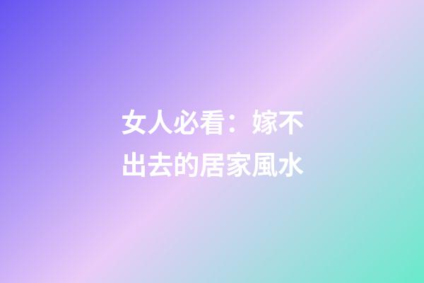 女人必看：嫁不出去的居家風水