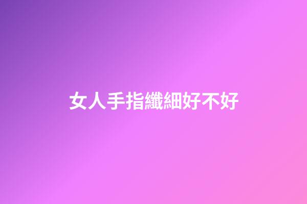 女人手指纖細好不好