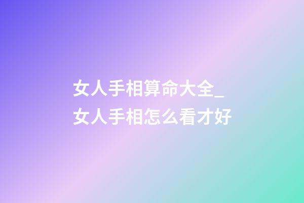 女人手相算命大全_女人手相怎么看才好