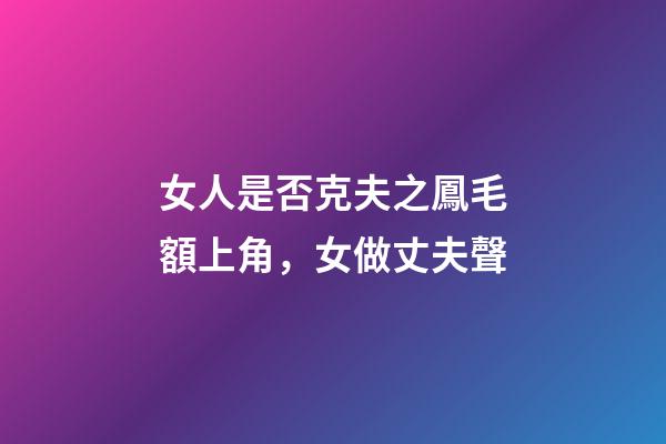 女人是否克夫之鳳毛額上角，女做丈夫聲
