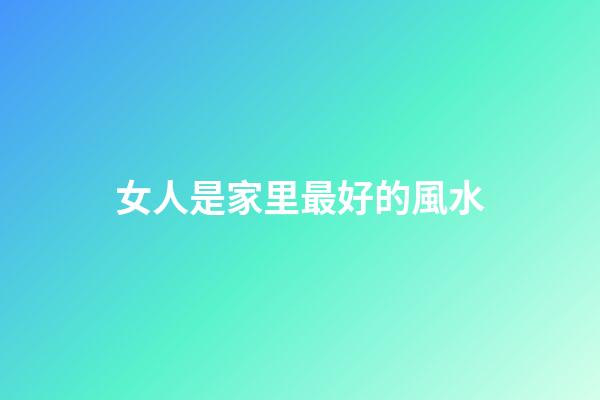 女人是家里最好的風水