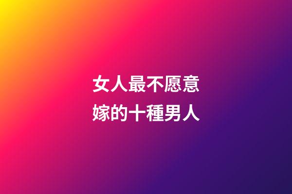 女人最不愿意嫁的十種男人