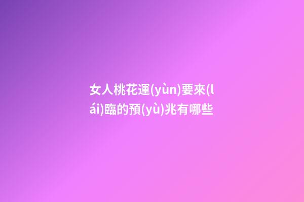 女人桃花運(yùn)要來(lái)臨的預(yù)兆有哪些