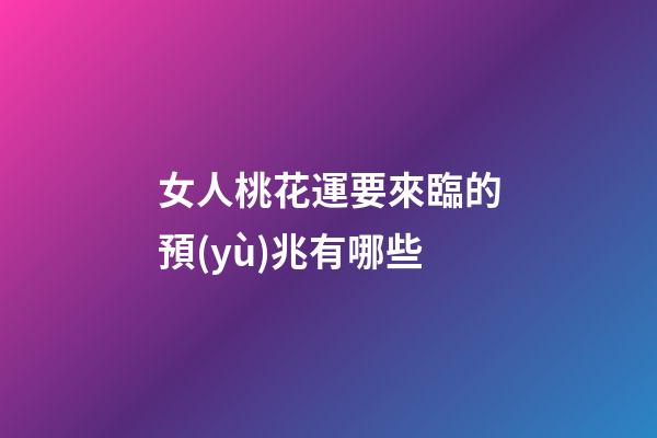 女人桃花運要來臨的預(yù)兆有哪些
