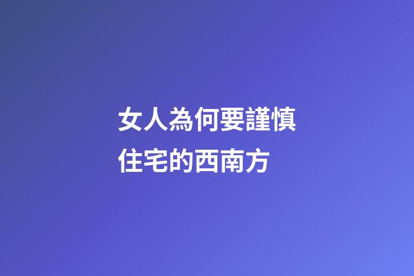 女人為何要謹慎住宅的西南方