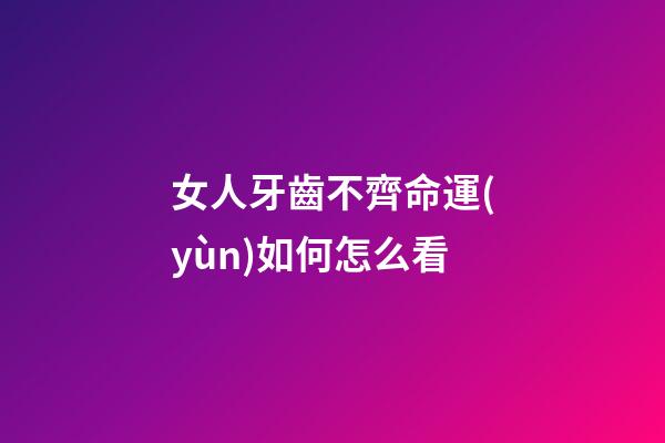 女人牙齒不齊命運(yùn)如何怎么看