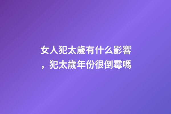 女人犯太歲有什么影響，犯太歲年份很倒霉嗎