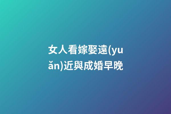 女人看嫁娶遠(yuǎn)近與成婚早晚