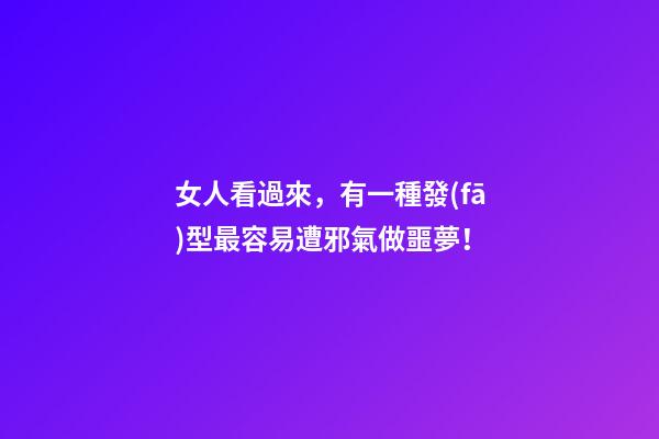 女人看過來，有一種發(fā)型最容易遭邪氣做噩夢！