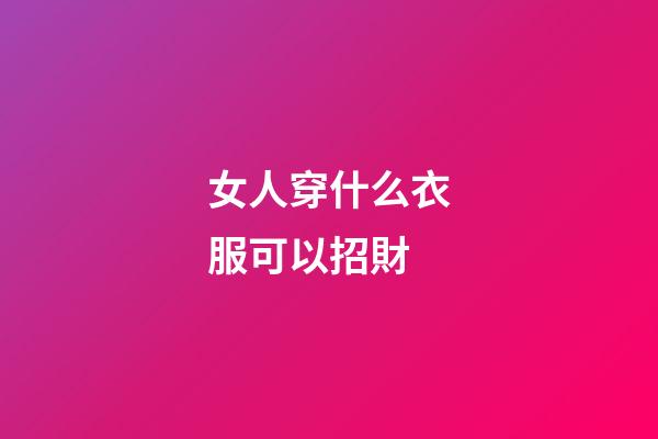 女人穿什么衣服可以招財