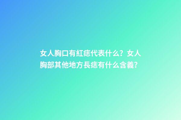 女人胸口有紅痣代表什么？女人胸部其他地方長痣有什么含義？