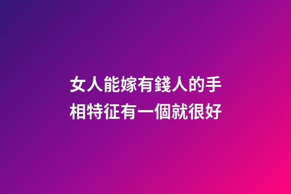 女人能嫁有錢人的手相特征有一個就很好