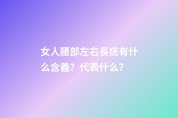 女人腰部左右長痣有什么含義？代表什么？