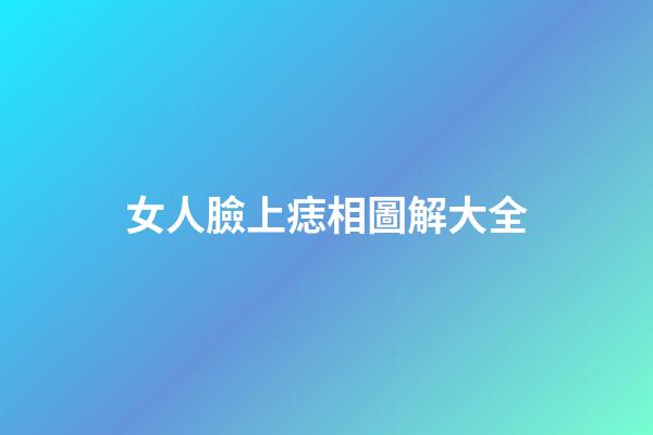 女人臉上痣相圖解大全