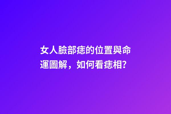女人臉部痣的位置與命運圖解，如何看痣相？