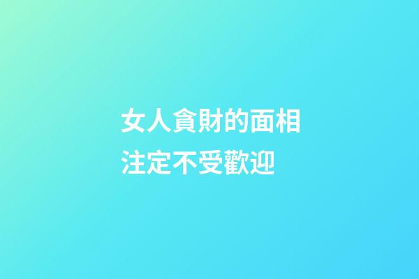 女人貪財的面相注定不受歡迎