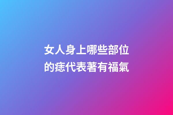 女人身上哪些部位的痣代表著有福氣