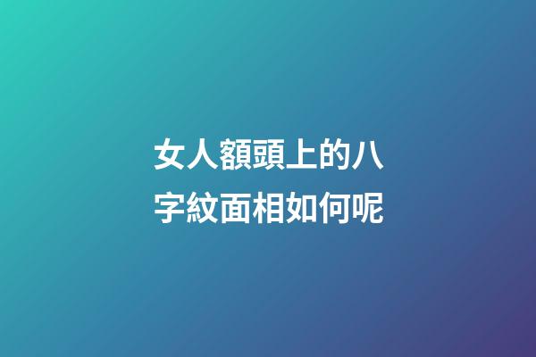 女人額頭上的八字紋面相如何呢
