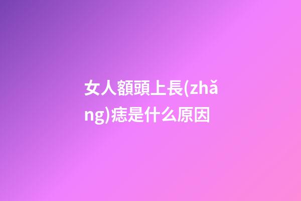 女人額頭上長(zhǎng)痣是什么原因