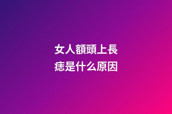 女人額頭上長痣是什么原因