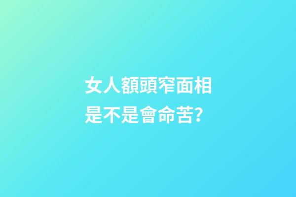 女人額頭窄面相是不是會命苦？