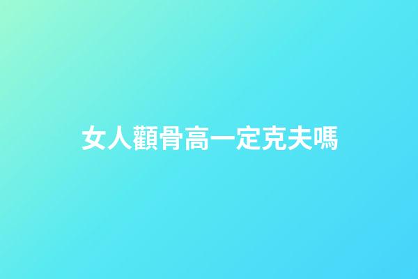 女人顴骨高一定克夫嗎