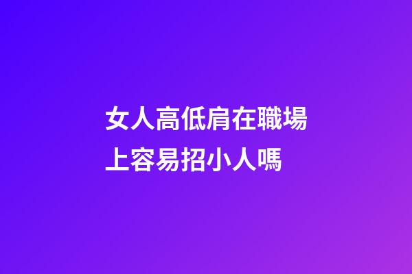 女人高低肩在職場上容易招小人嗎