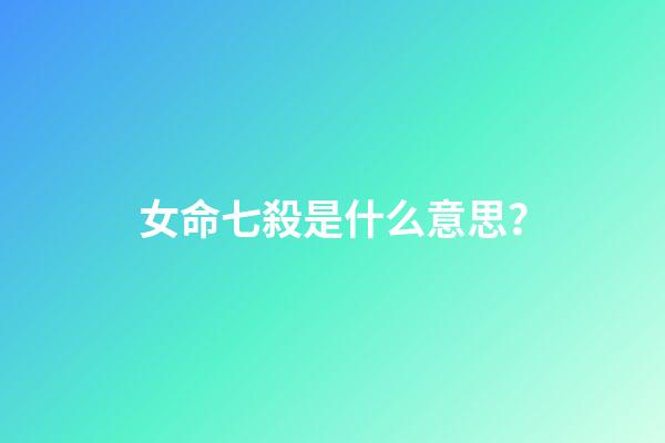 女命七殺是什么意思？