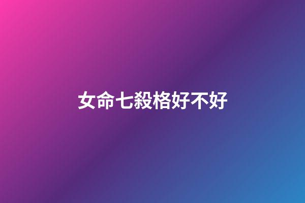 女命七殺格好不好