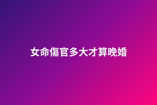 女命傷官多大才算晚婚