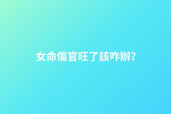 女命傷官旺了該咋辦？