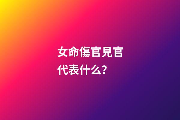 女命傷官見官代表什么？