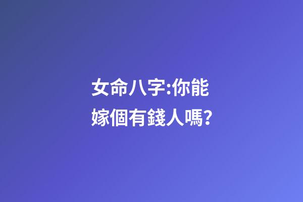 女命八字:你能嫁個有錢人嗎？