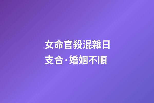 女命官殺混雜日支合·婚姻不順
