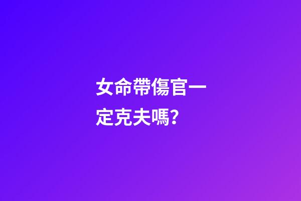女命帶傷官一定克夫嗎？